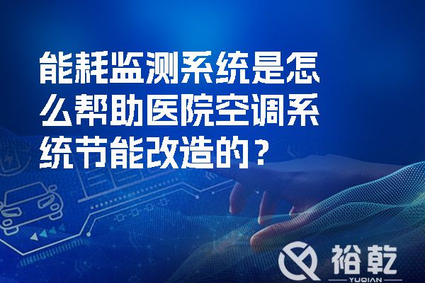 能耗監(jiān)測系統(tǒng)是怎么幫助醫(yī)院空調(diào)系統(tǒng)節(jié)能改造的？.jpg