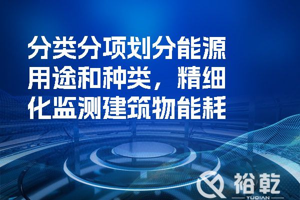 分類分項劃分能源用途和種類，精細化監(jiān)測建筑物能耗