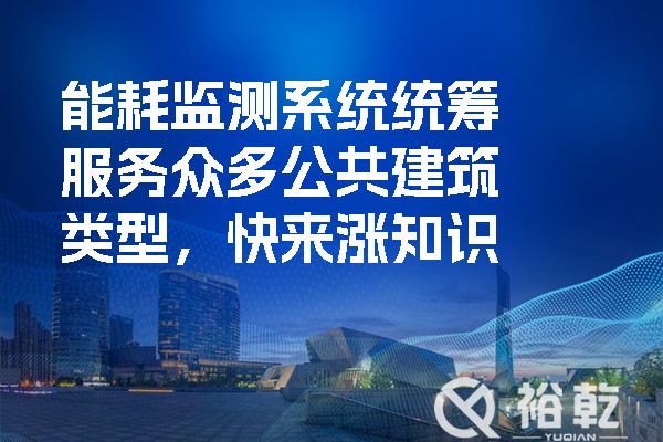 能耗監(jiān)測系統(tǒng)統(tǒng)籌服務(wù)眾多公共建筑類型，快來漲知識