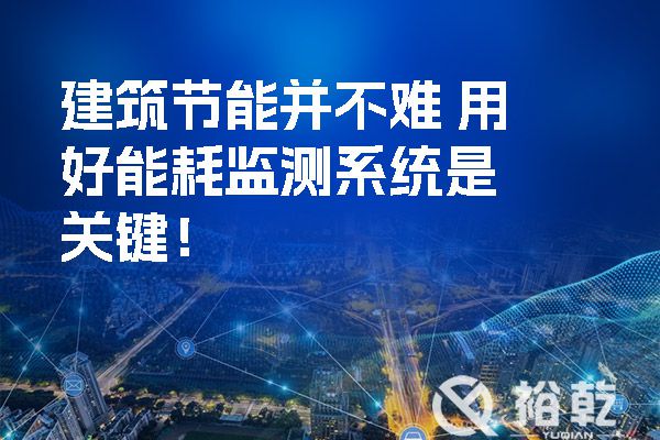 建筑節(jié)能并不難 用好能耗監(jiān)測(cè)系統(tǒng)是關(guān)鍵！