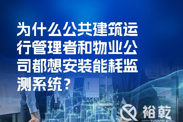 為什么公共建筑運(yùn)行管理者和物業(yè)公司都想安裝能耗監(jiān)測系統(tǒng)？