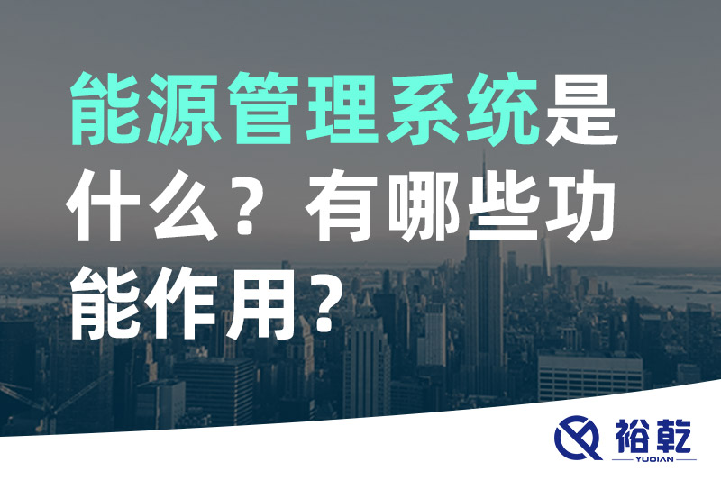 能源管理系統(tǒng)是什么？_能源管理系統(tǒng)有哪些功能作用？