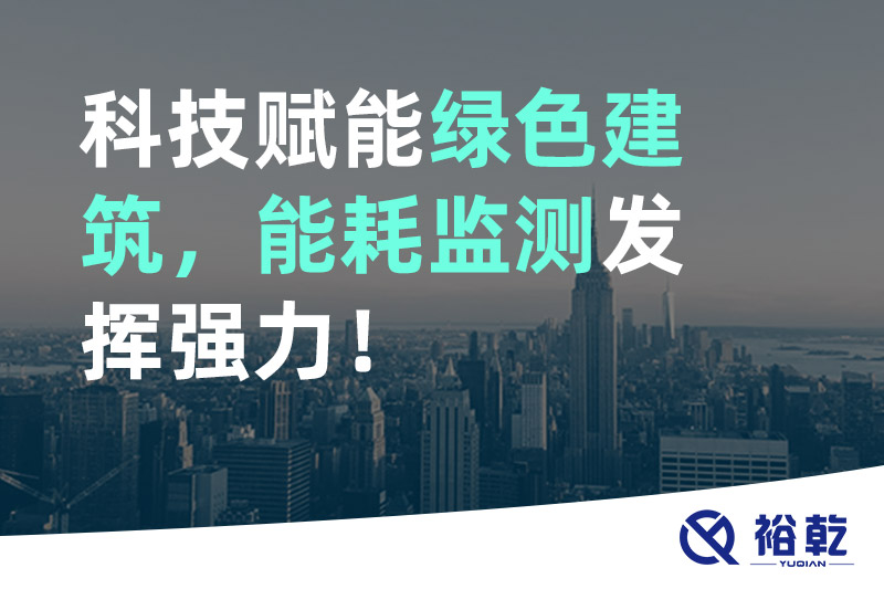 裕乾科技賦能綠色建筑，能耗監(jiān)測發(fā)揮強力！