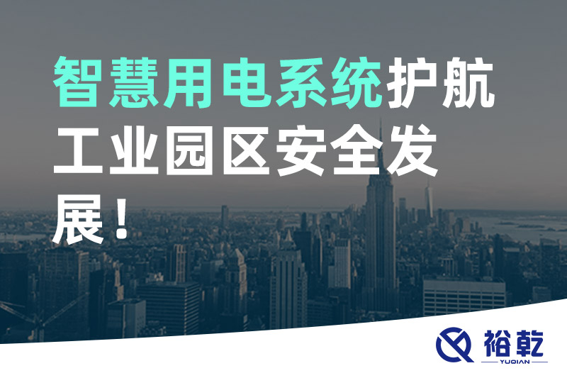 裕乾智慧用電系統(tǒng)護航工業(yè)園區(qū)安全發(fā)展！