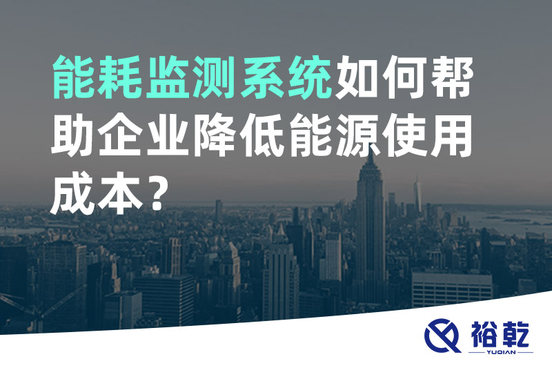 裕乾能耗監(jiān)測系統(tǒng)如何幫助企業(yè)降低能源使用成本？