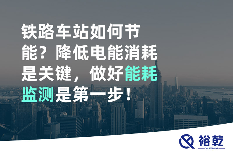 鐵路車站如何節(jié)能？降低電能消耗是關(guān)鍵，做好能耗監(jiān)測(cè)是第一步！