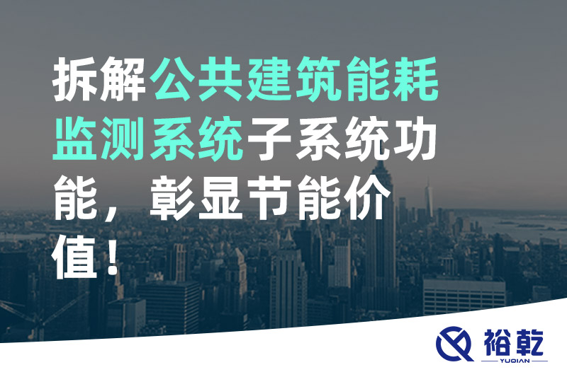 拆解公共建筑能耗監(jiān)測系統(tǒng)子系統(tǒng)功能，彰顯節(jié)能價(jià)值！