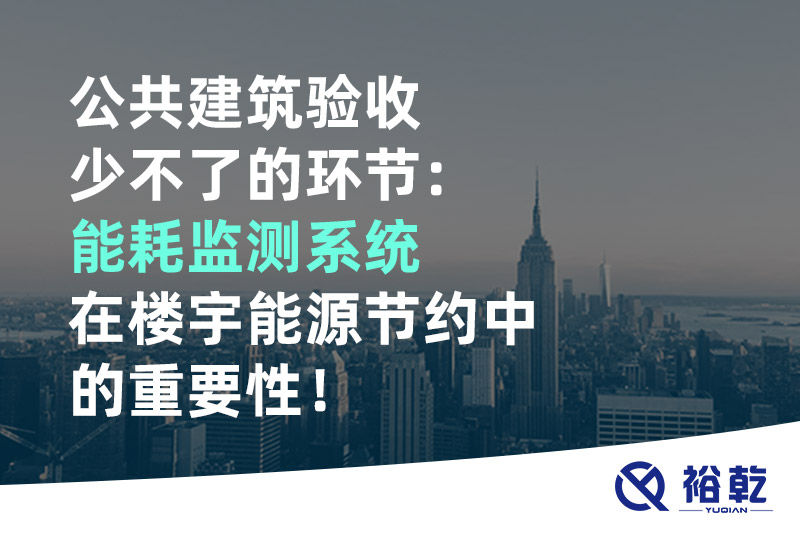公共建筑驗收少不了的環(huán)節(jié)：能耗監(jiān)測系統(tǒng)在樓宇能源節(jié)約中的重要性！