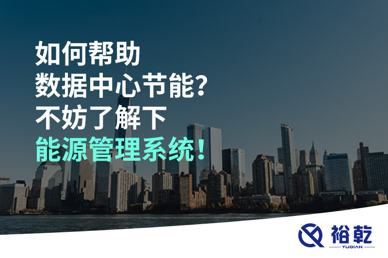 如何幫助數(shù)據(jù)中心節(jié)能？不妨了解下能源管理系統(tǒng)！