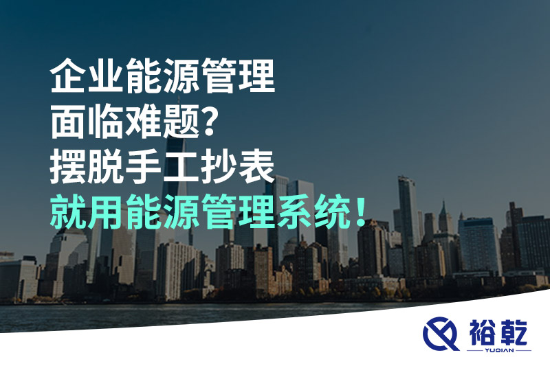企業(yè)能源管理面臨難題？擺脫手工抄表就用能源管理系統(tǒng)！