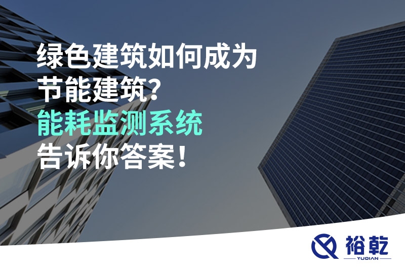 綠色建筑如何成為節(jié)能建筑？能耗監(jiān)測(cè)系統(tǒng)告訴你答案！
