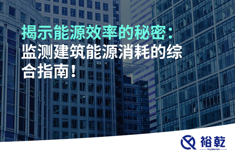 揭示能源效率的秘密：監(jiān)測(cè)建筑能源消耗的綜合指南！