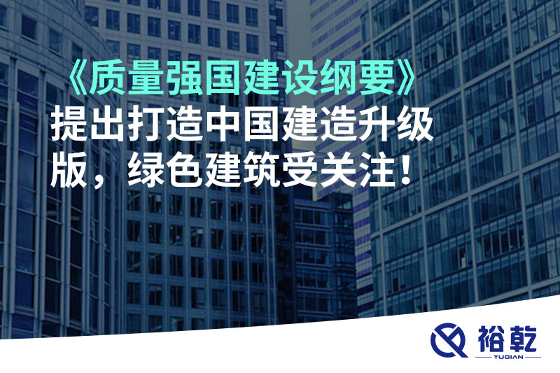 《質(zhì)量強(qiáng)國建設(shè)綱要》提出打造中國建造升級版，綠色建筑受關(guān)注！