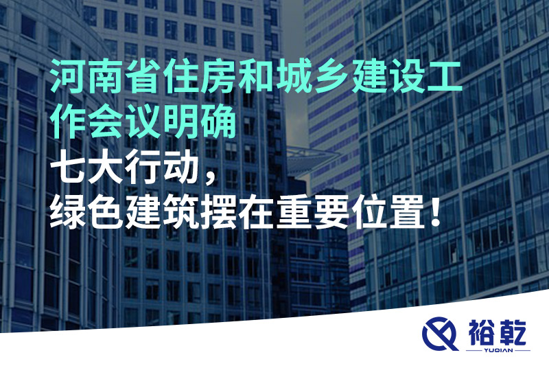 河南省住房和城鄉(xiāng)建設(shè)工作會(huì)議明確七大行動(dòng)，綠色建筑擺在重要位置！