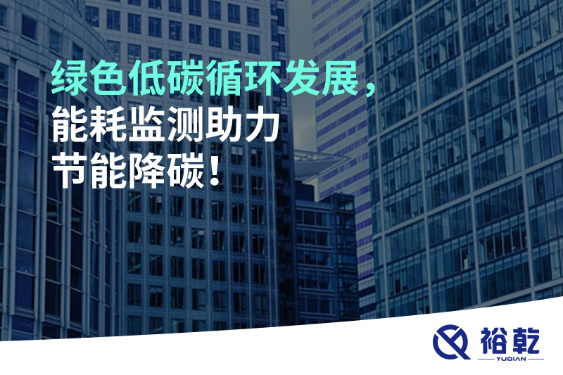 綠色低碳循環(huán)發(fā)展，能耗監(jiān)測助力節(jié)能降碳！