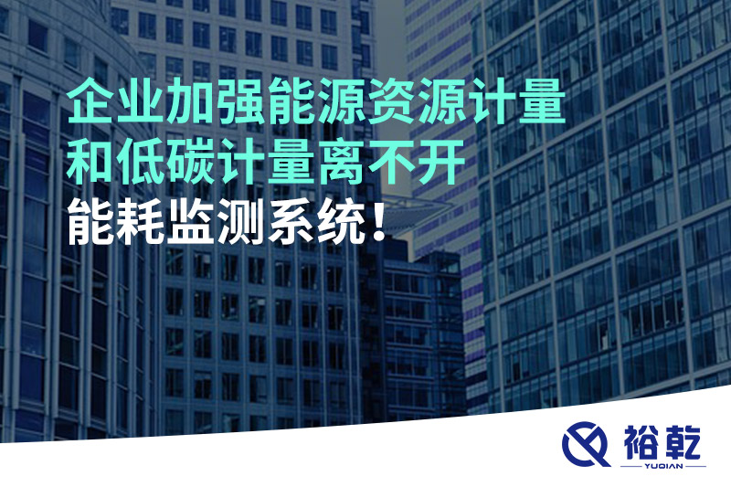 企業(yè)加強(qiáng)能源資源計(jì)量和低碳計(jì)量離不開能耗監(jiān)測系統(tǒng)！