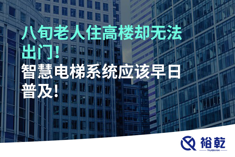 八旬老人住高樓卻無法出門，智慧電梯系統(tǒng)應該早日普及!