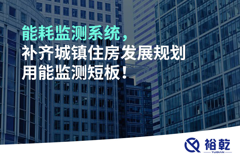 能耗監(jiān)測系統(tǒng)，補齊城鎮(zhèn)住房發(fā)展規(guī)劃用能監(jiān)測短板！
