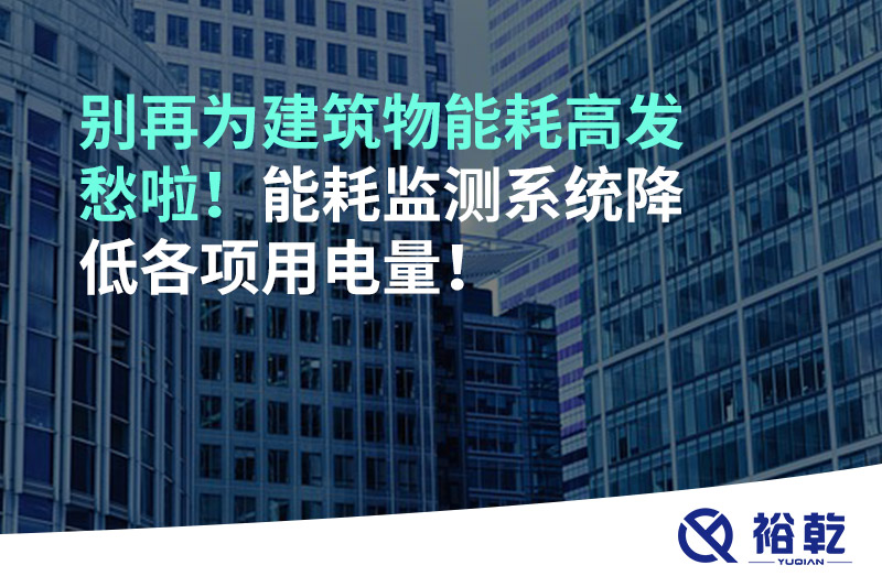 別再為建筑物能耗高發(fā)愁啦！能耗監(jiān)測系統(tǒng)降低各項用電量！