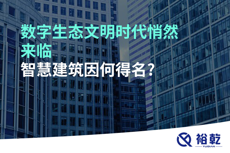 數(shù)字生態(tài)文明時(shí)代悄然來(lái)臨，智慧建筑因何得名?
