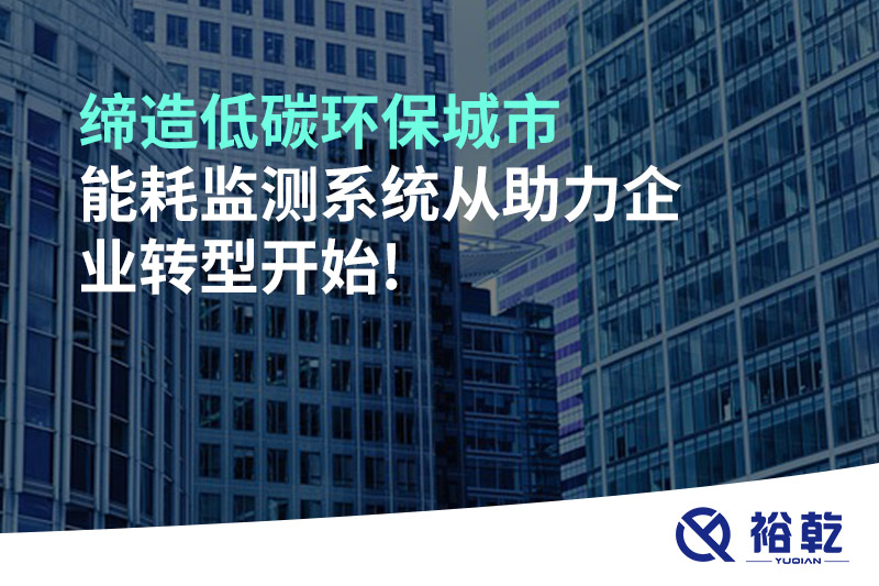 締造低碳環(huán)保城市，能耗監(jiān)測系統(tǒng)從助力企業(yè)轉(zhuǎn)型開始!