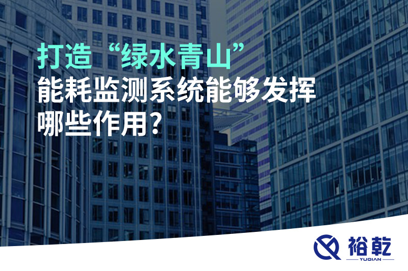 打造“綠水青山”，能耗監(jiān)測系統(tǒng)能夠發(fā)揮哪些作用?