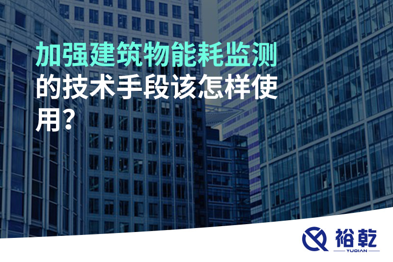 加強(qiáng)建筑物能耗監(jiān)測的技術(shù)手段該怎樣使用？