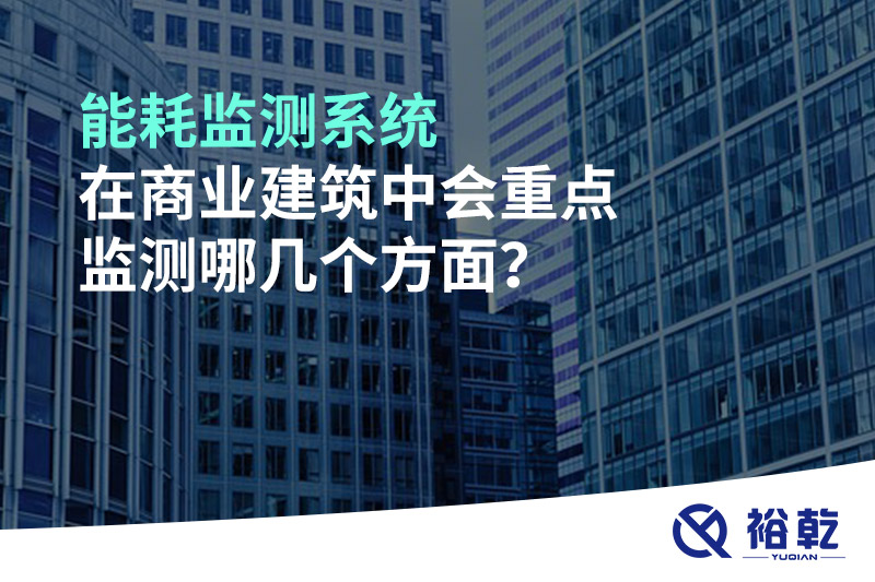 能耗監(jiān)測系統(tǒng)在商業(yè)建筑中會(huì)重點(diǎn)監(jiān)測哪幾個(gè)方面？