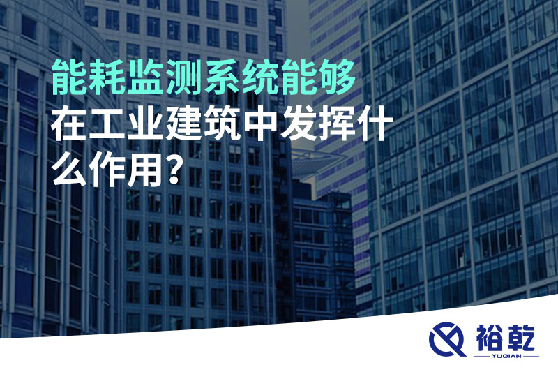 能耗監(jiān)測系統(tǒng)能夠在工業(yè)建筑中發(fā)揮什么作用？