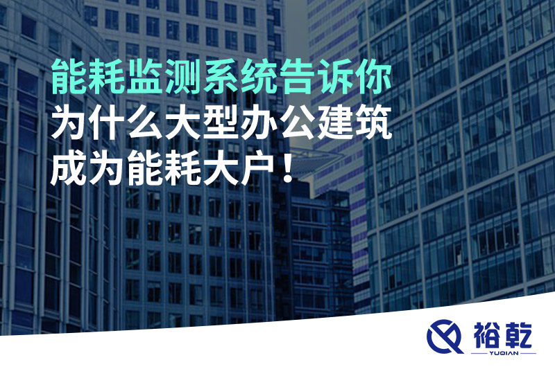 能耗監(jiān)測系統(tǒng)告訴你為什么大型辦公建筑成為能耗大戶！