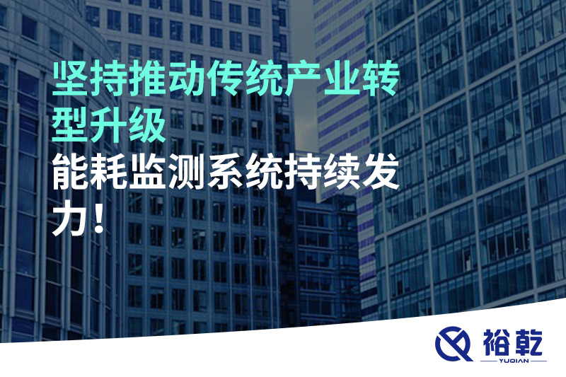 堅持推動傳統(tǒng)產(chǎn)業(yè)轉(zhuǎn)型升級，能耗監(jiān)測系統(tǒng)持續(xù)發(fā)力！