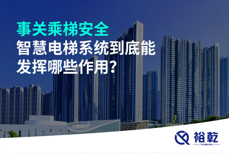 事關(guān)乘梯安全，智慧電梯系統(tǒng)到底能發(fā)揮哪些作用？