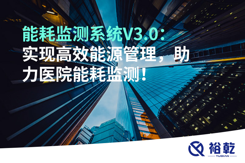 裕乾能耗監(jiān)測系統(tǒng)V3.0：實現(xiàn)高效能源管理，助力醫(yī)院能耗監(jiān)測！