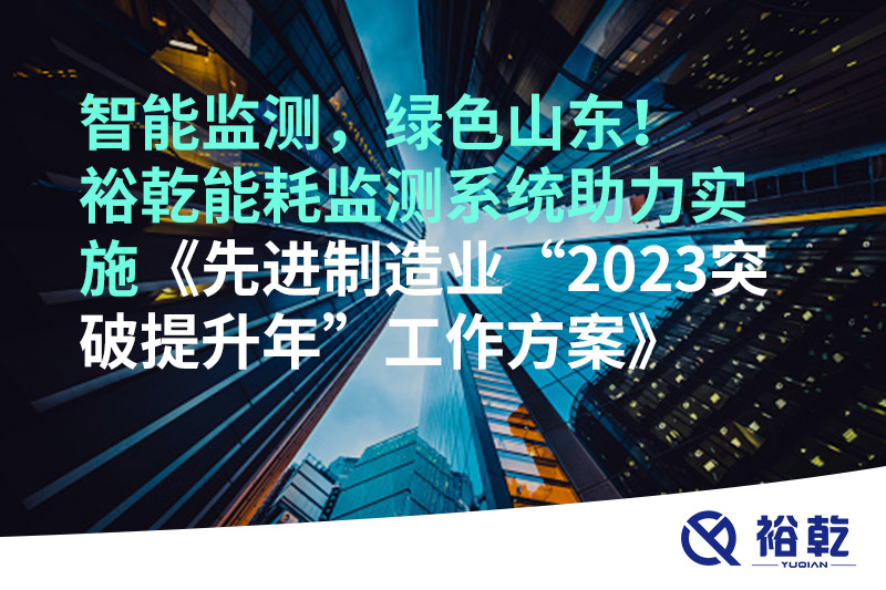 智能監(jiān)測，綠色山東！裕乾能耗監(jiān)測系統(tǒng)助力實(shí)施《先進(jìn)制造業(yè)“2023突破提升年”工