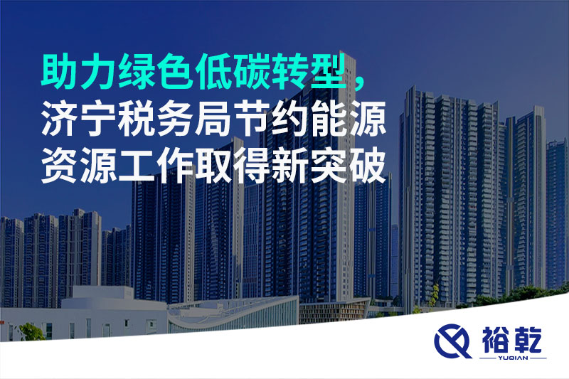 助力綠色低碳轉(zhuǎn)型，濟寧稅務(wù)局節(jié)約能源資源工作取得新突破