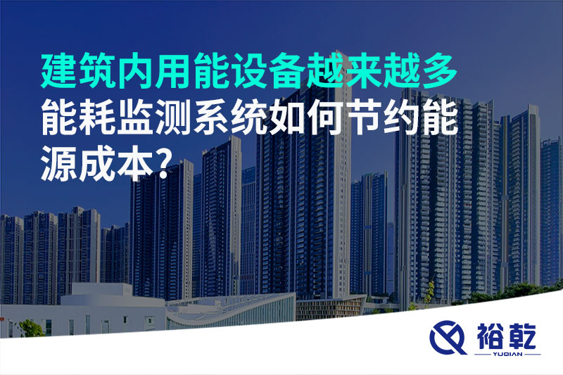 建筑內(nèi)用能設(shè)備越來越多，能耗監(jiān)測系統(tǒng)如何節(jié)約能源成本?