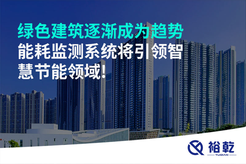 綠色建筑逐漸成為趨勢(shì)，能耗監(jiān)測(cè)系統(tǒng)將引領(lǐng)智慧節(jié)能領(lǐng)域!