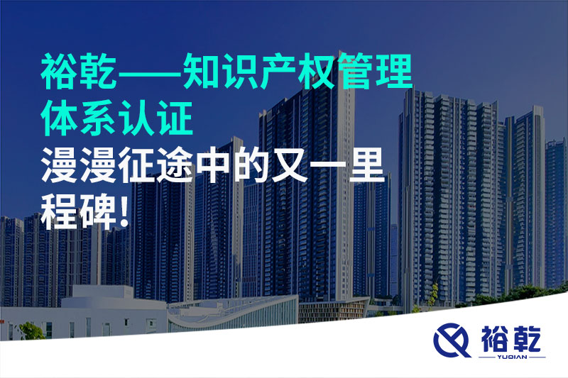 裕乾——知識(shí)產(chǎn)權(quán)管理體系認(rèn)證，漫漫征途中的又一里程碑!
