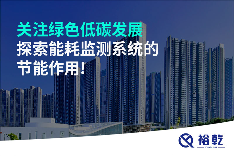 關注綠色低碳發(fā)展，探索能耗監(jiān)測系統(tǒng)的節(jié)能作用!